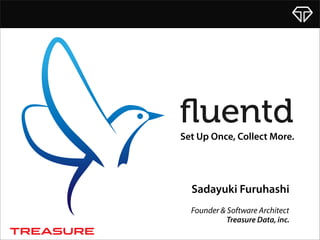 Sadayuki Furuhashi
Founder & Software Architect
Set Up Once, Collect More.
Treasure Data, inc.
 
