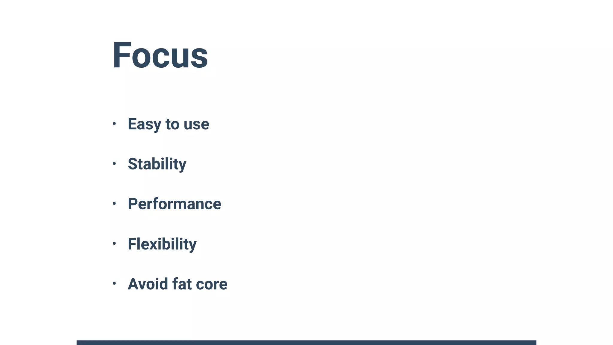 Focus
• Easy to use
• Stability
• Performance
• Flexibility
• Avoid fat core
 
