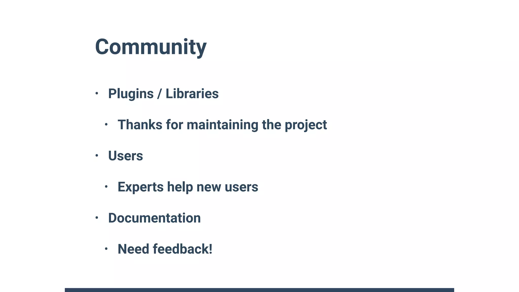 Community
• Plugins / Libraries
• Thanks for maintaining the project
• Users
• Experts help new users
• Documentation
• Need feedback!
 