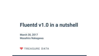 Fluentd v1.0 in a nutshell
March 30, 2017
Masahiro Nakagawa
 