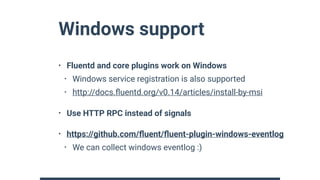 Windows support
• Fluentd and core plugins work on Windows
• Windows service registration is also supported
• http://docs....