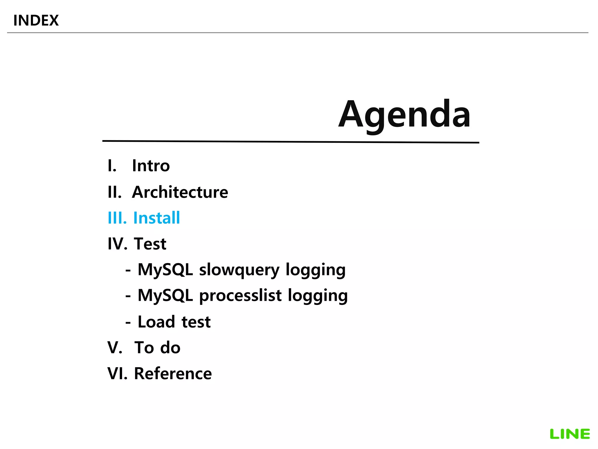 I. Intro
II. Architecture
III. Install
IV. Test
- MySQL slowquery logging
- MySQL processlist logging
- Load test
V. To do
VI. Reference
INDEX
Agenda
17
 