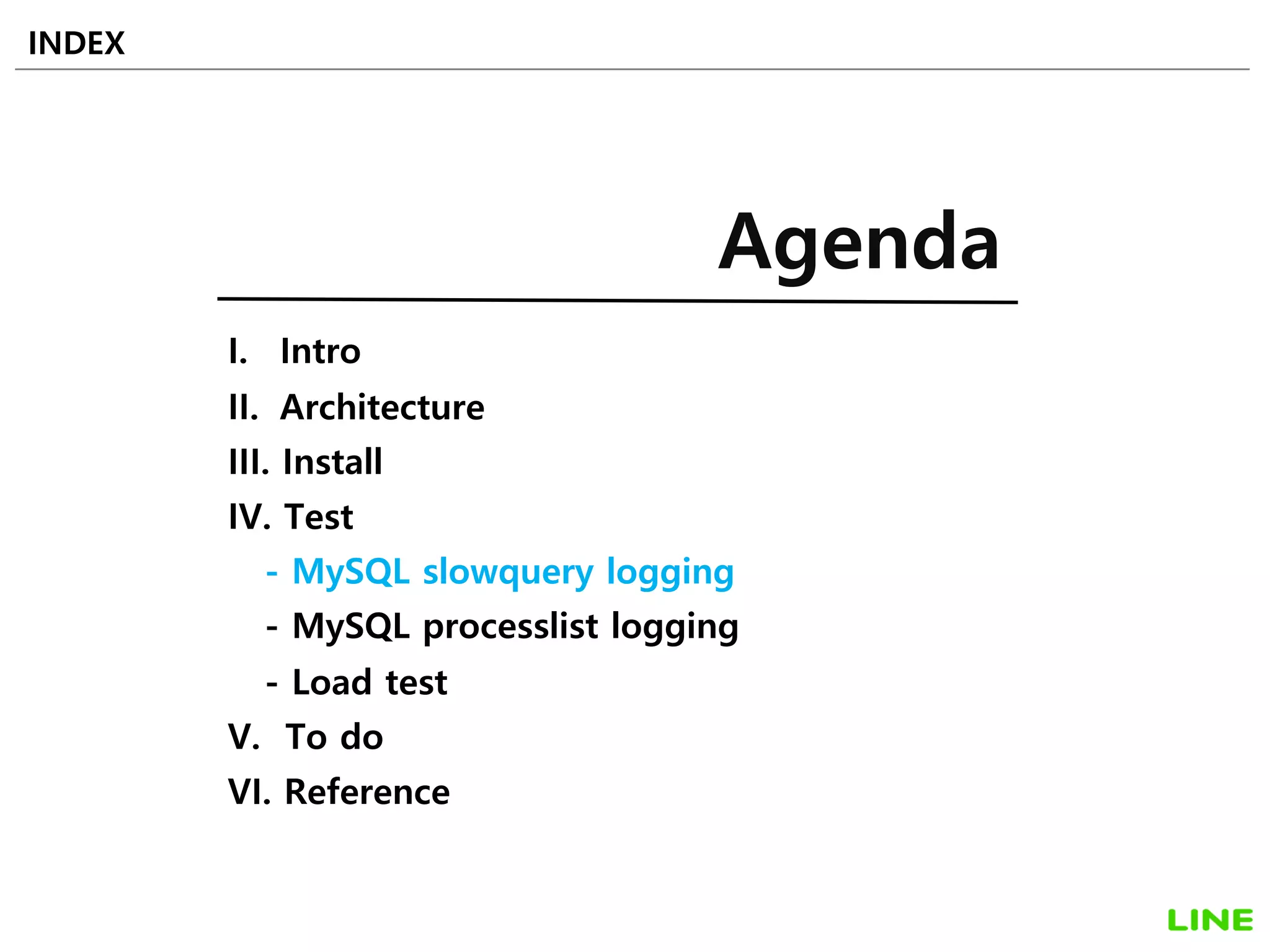 I. Intro
II. Architecture
III. Install
IV. Test
- MySQL slowquery logging
- MySQL processlist logging
- Load test
V. To do
VI. Reference
INDEX
Agenda
19
 