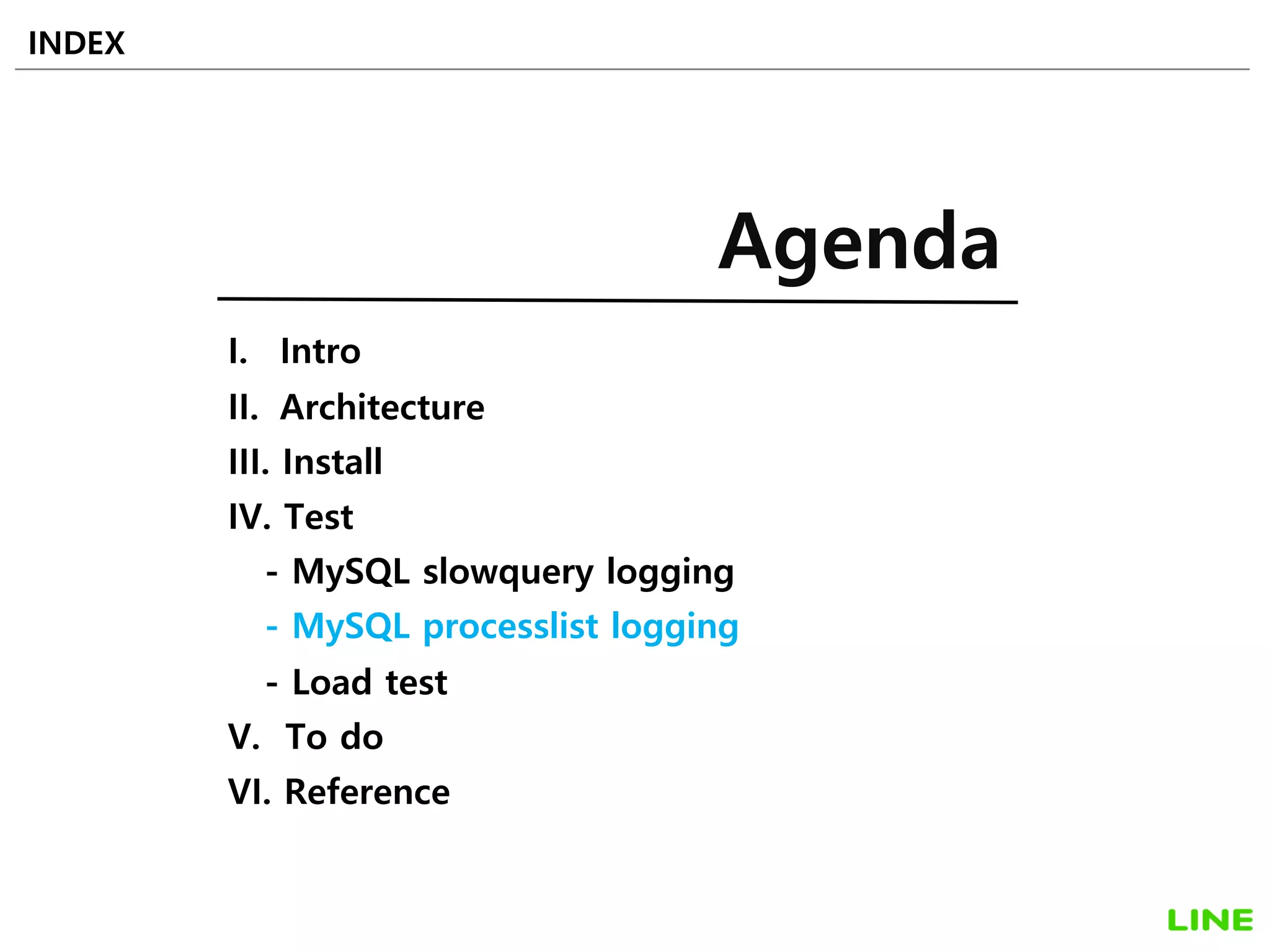 I. Intro
II. Architecture
III. Install
IV. Test
- MySQL slowquery logging
- MySQL processlist logging
- Load test
V. To do
VI. Reference
INDEX
Agenda
26
 