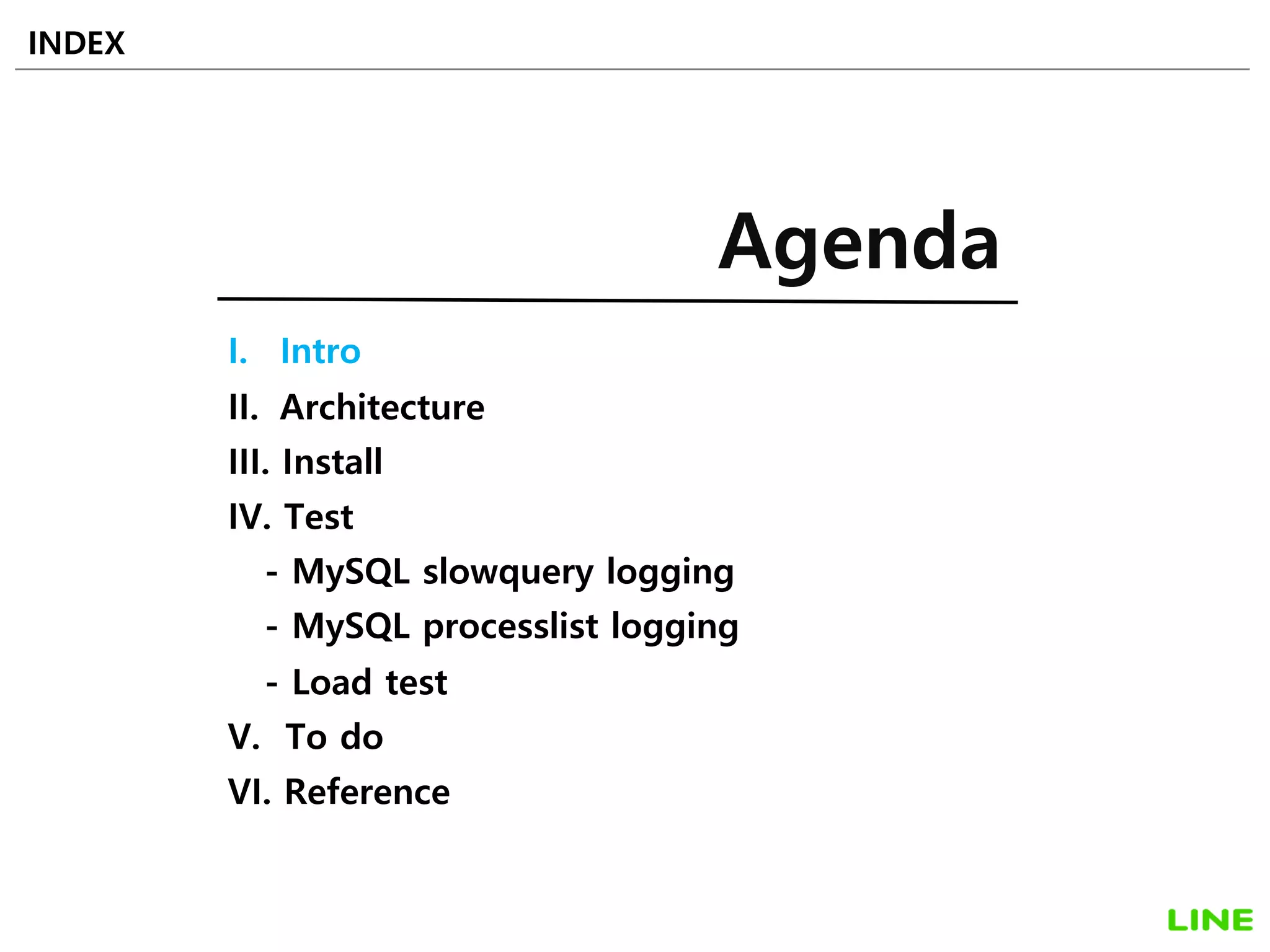 I. Intro
II. Architecture
III. Install
IV. Test
- MySQL slowquery logging
- MySQL processlist logging
- Load test
V. To do
VI. Reference
INDEX
Agenda
3
 