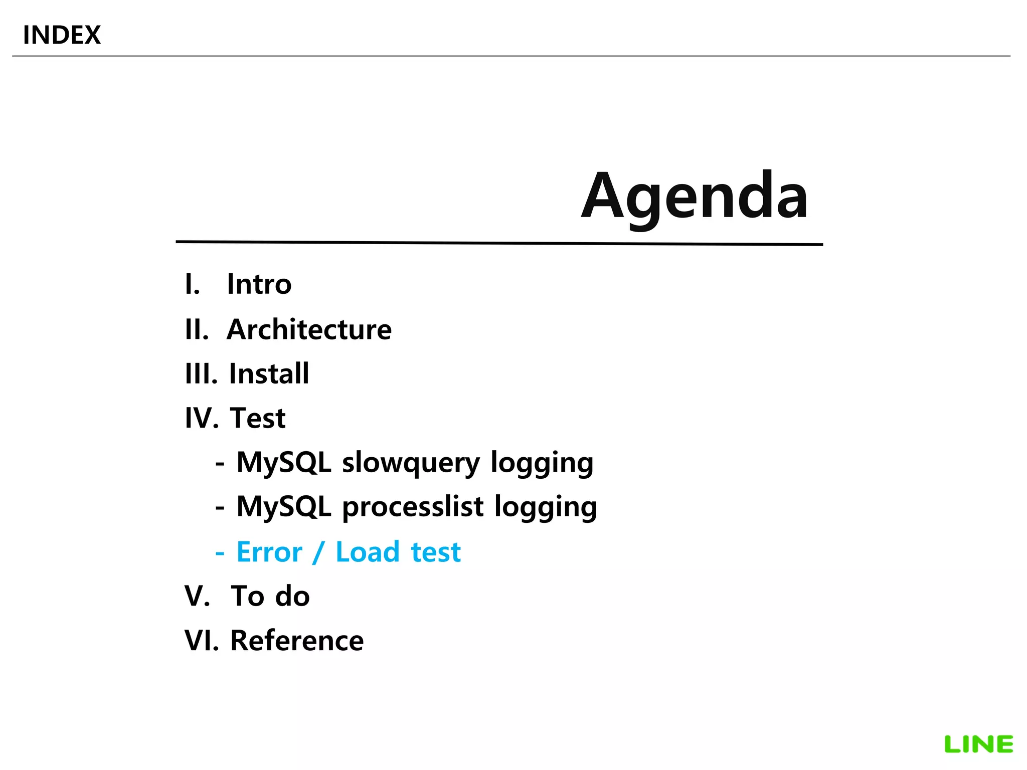 I. Intro
II. Architecture
III. Install
IV. Test
- MySQL slowquery logging
- MySQL processlist logging
- Error / Load test
V. To do
VI. Reference
INDEX
Agenda
36
 