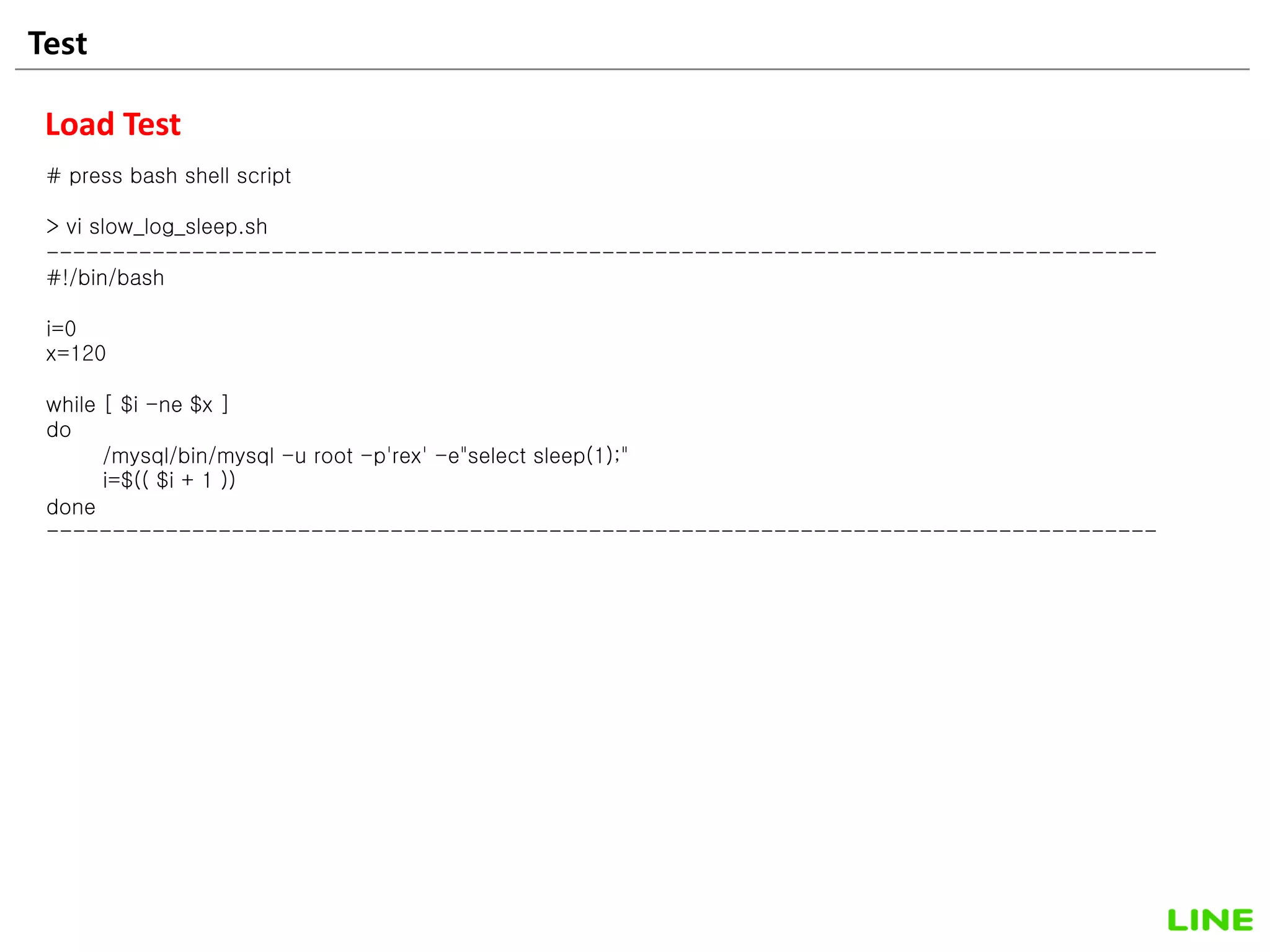 Test 40
Load Test
# press bash shell script
> vi slow_log_sleep.sh
------------------------------------------------------------------------------------
#!/bin/bash
i=0
x=120
while [ $i -ne $x ]
do
/mysql/bin/mysql -u root -p'rex' -e"select sleep(1);"
i=$(( $i + 1 ))
done
------------------------------------------------------------------------------------
 