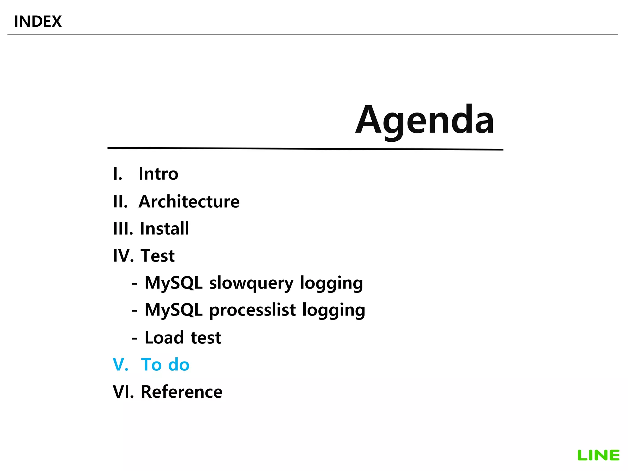 I. Intro
II. Architecture
III. Install
IV. Test
- MySQL slowquery logging
- MySQL processlist logging
- Load test
V. To do
VI. Reference
INDEX
Agenda
47
 