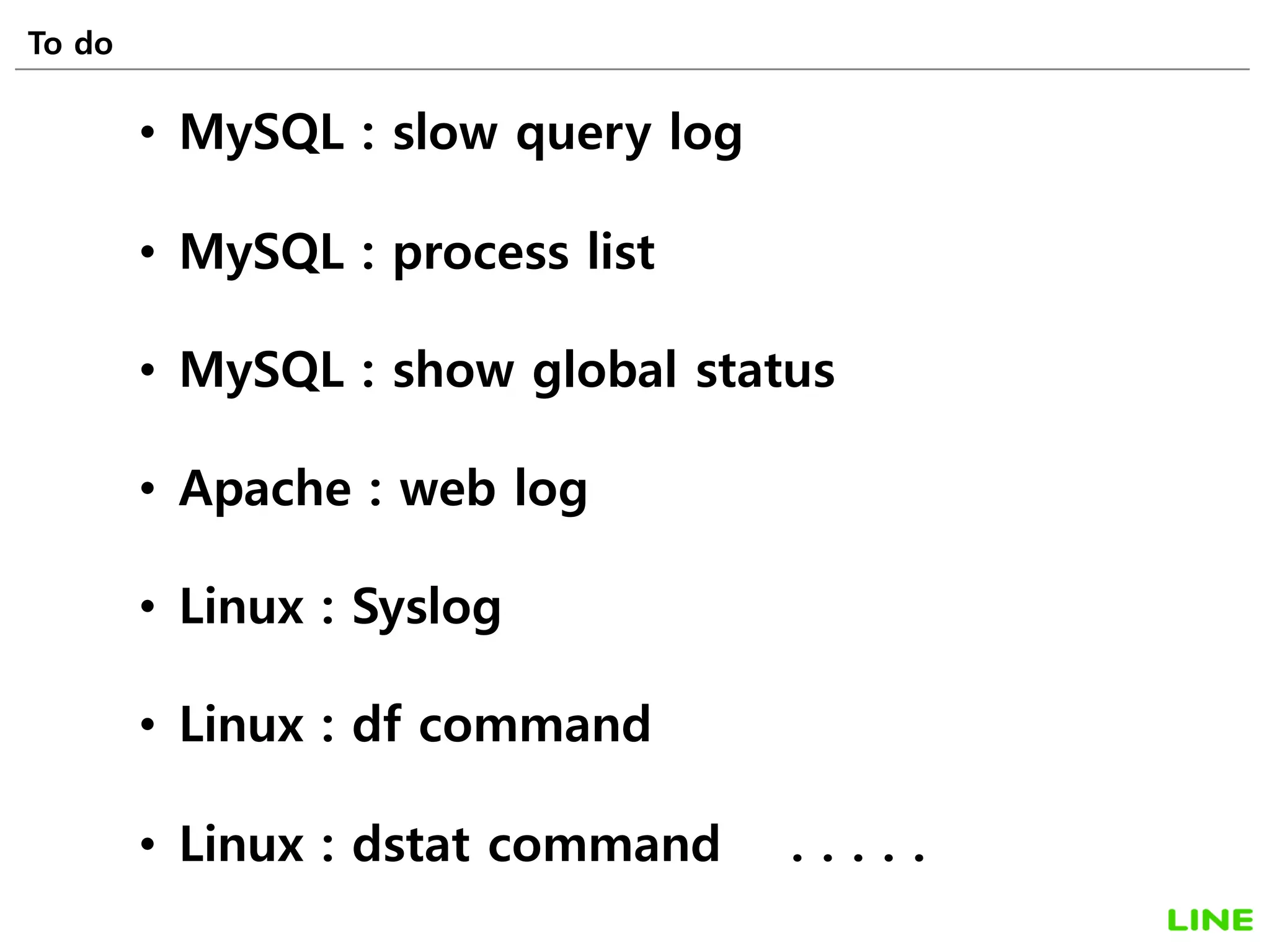 To do 48
• MySQL : slow query log
• MySQL : process list
• MySQL : show global status
• Apache : web log
• Linux : Syslog
• Linux : df command
• Linux : dstat command . . . . .
 