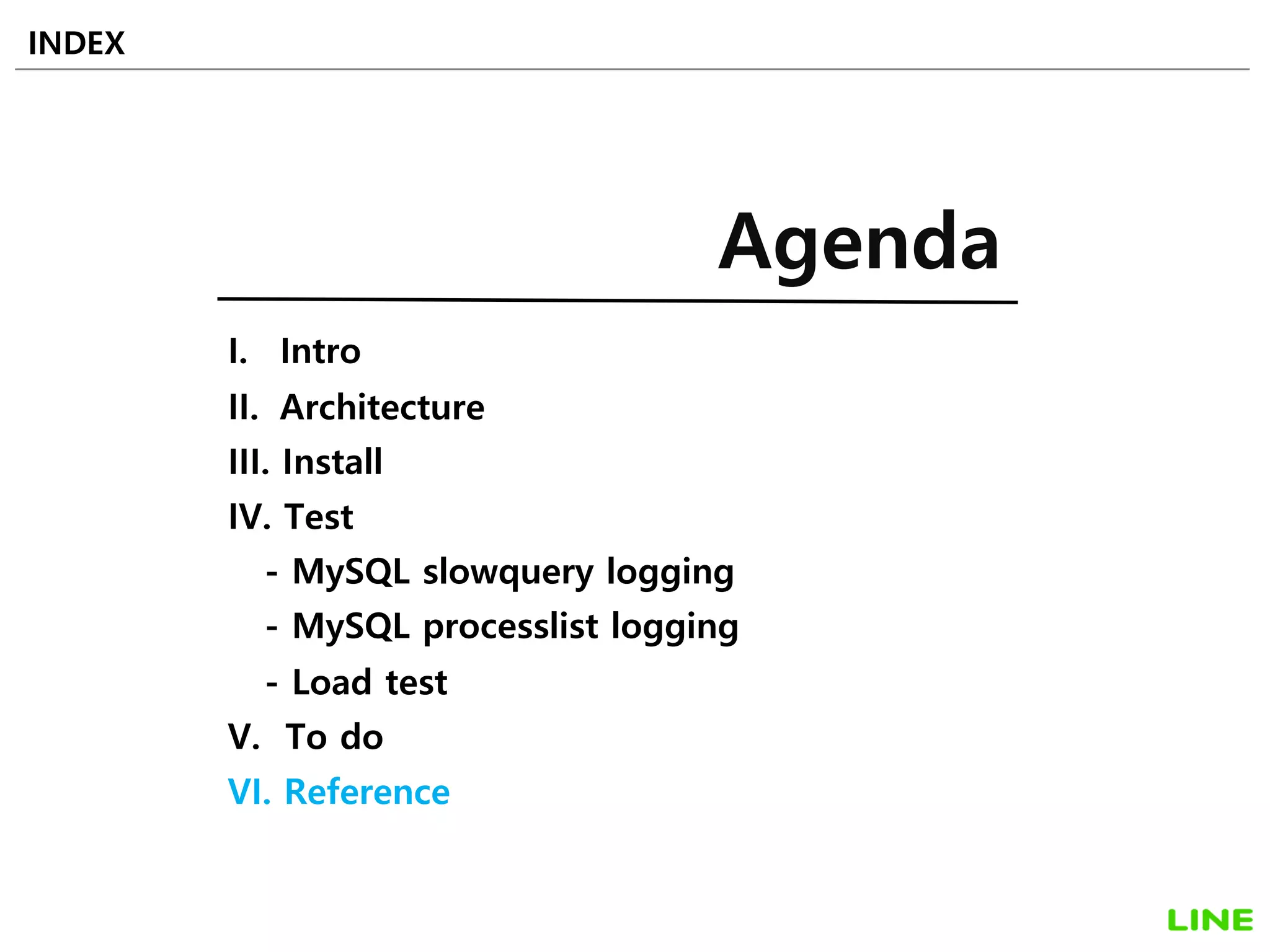 I. Intro
II. Architecture
III. Install
IV. Test
- MySQL slowquery logging
- MySQL processlist logging
- Load test
V. To do
VI. Reference
INDEX
Agenda
54
 