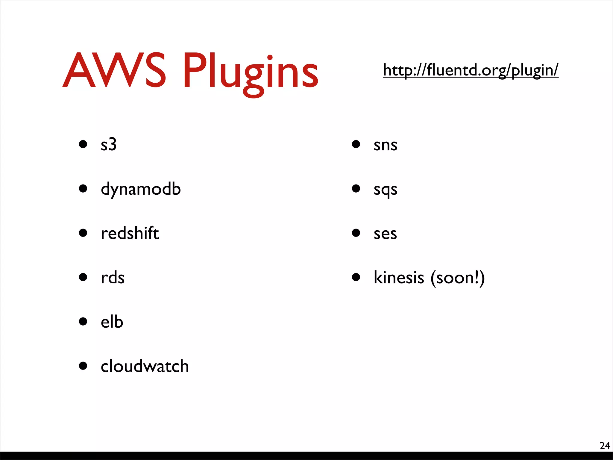 AWS Plugins
24
http://ﬂuentd.org/plugin/
• s3
• dynamodb
• redshift
• rds
• elb
• cloudwatch
• sns
• sqs
• ses
• kinesis (soon!)
 