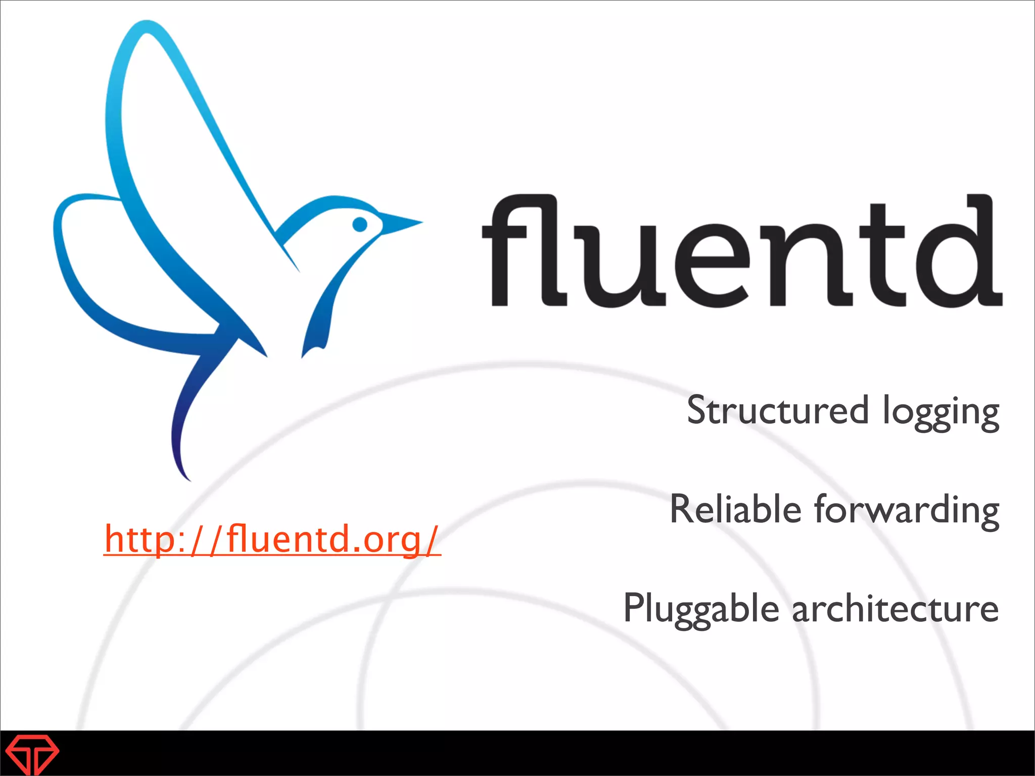 Structured logging
Reliable forwarding
Pluggable architecture
http://ﬂuentd.org/
 