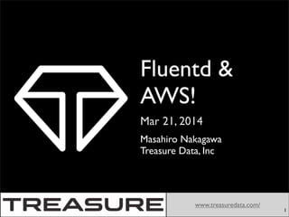 Mar 21, 2014
www.treasuredata.com/
Fluentd &
AWS!
Masahiro Nakagawa
Treasure Data, Inc
1
 