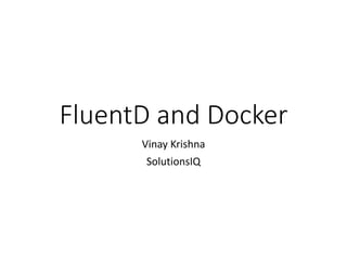 FluentD and Docker
Vinay Krishna
SolutionsIQ
 