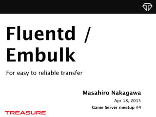 Masahiro Nakagawa
Apr 18, 2015
Game Server meetup #4
Fluentd /
Embulk
For reliable transfer
 