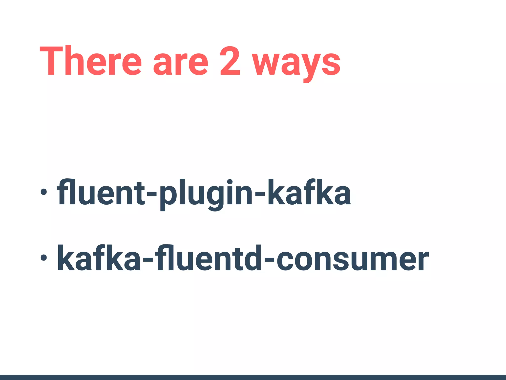 There are 2 ways
• ﬂuent-plugin-kafka
• kafka-ﬂuentd-consumer
 