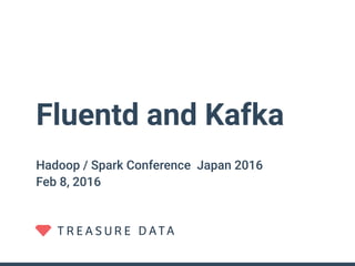 Fluentd and Kafka
Hadoop / Spark Conference Japan 2016 
Feb 8, 2016
 