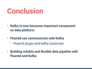Conclusion
• Kafka is now becomes important component 
on data platform
• Fluentd can communicate with Kafka
• Fluentd plu...