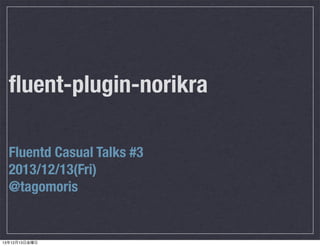 ﬂuent-plugin-norikra
Fluentd Casual Talks #3
2013/12/13(Fri)
@tagomoris

13年12月13日金曜日

 