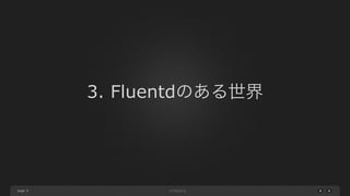 page 
3. Fluentdのある世界 
9 
 