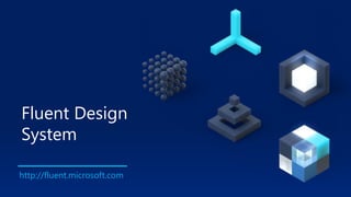 http://fluent.microsoft.com
Fluent Design
System
 