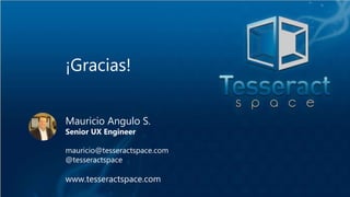Mauricio Angulo S.
Senior UX Engineer
mauricio@tesseractspace.com
@tesseractspace
www.tesseractspace.com
¡Gracias!
 