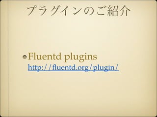 プラグインのご紹介


Fluentd plugins
http://ﬂuentd.org/plugin/
 