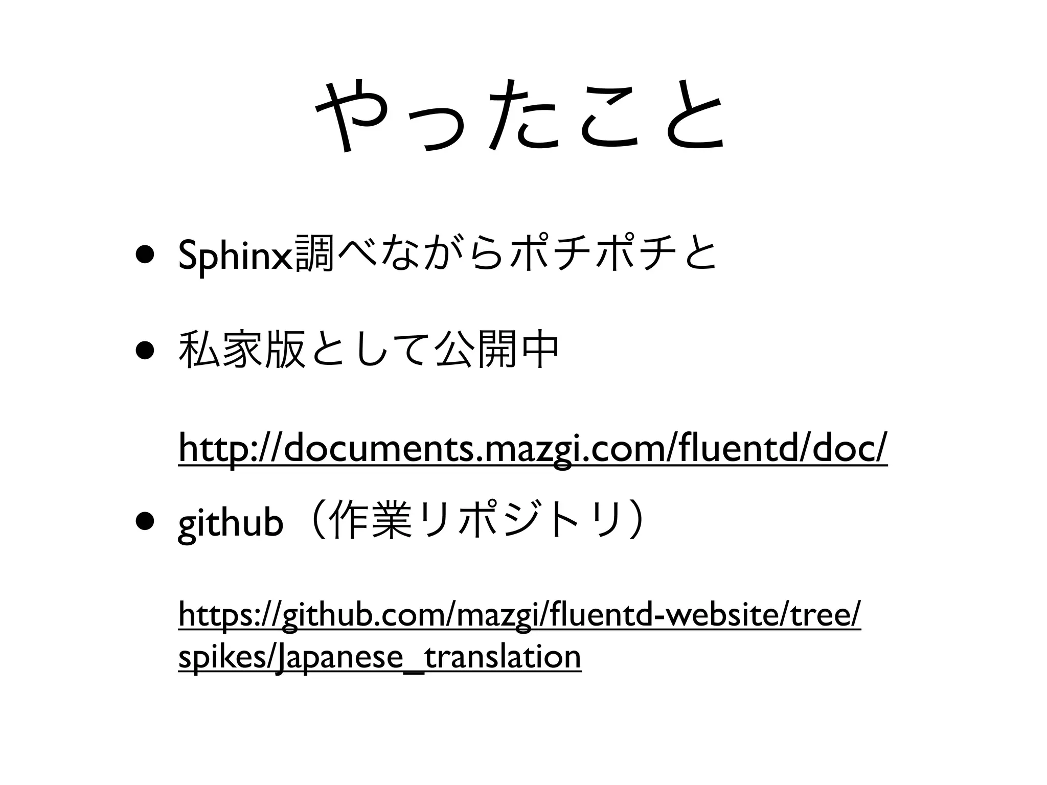 やったこと
• Sphinx調べながらポチポチと
• 私家版として公開中
 http://documents.mazgi.com/ﬂuentd/doc/
• github（作業リポジトリ）
 https://github.com/mazgi/ﬂuentd-website/tree/
 spikes/Japanese_translation
 