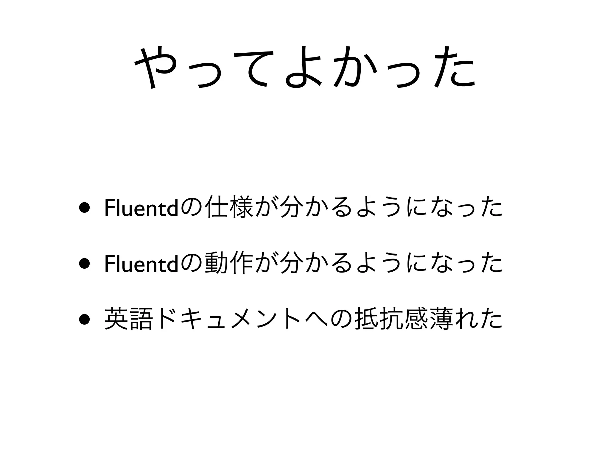 やってよかった

• Fluentdの仕様が分かるようになった
• Fluentdの動作が分かるようになった
• 英語ドキュメントへの抵抗感薄れた
 