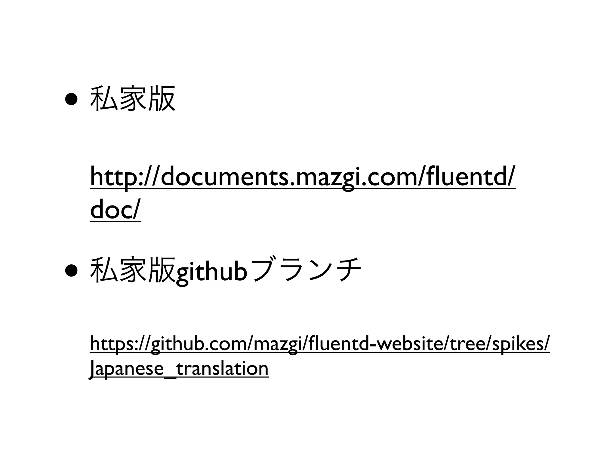 • 私家版
 http://documents.mazgi.com/ﬂuentd/
 doc/

• 私家版githubブランチ
 https://github.com/mazgi/ﬂuentd-website/tree/spikes/
 Japanese_translation
 