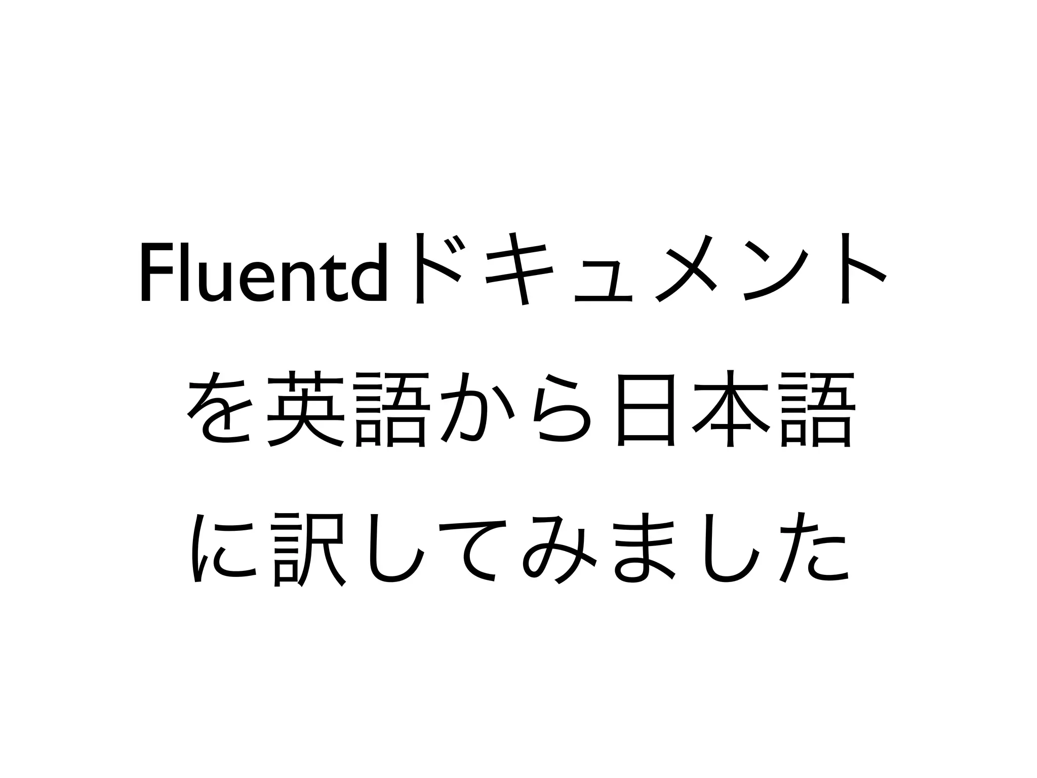 Fluentdドキュメント
を英語から日本語
に訳してみました
 