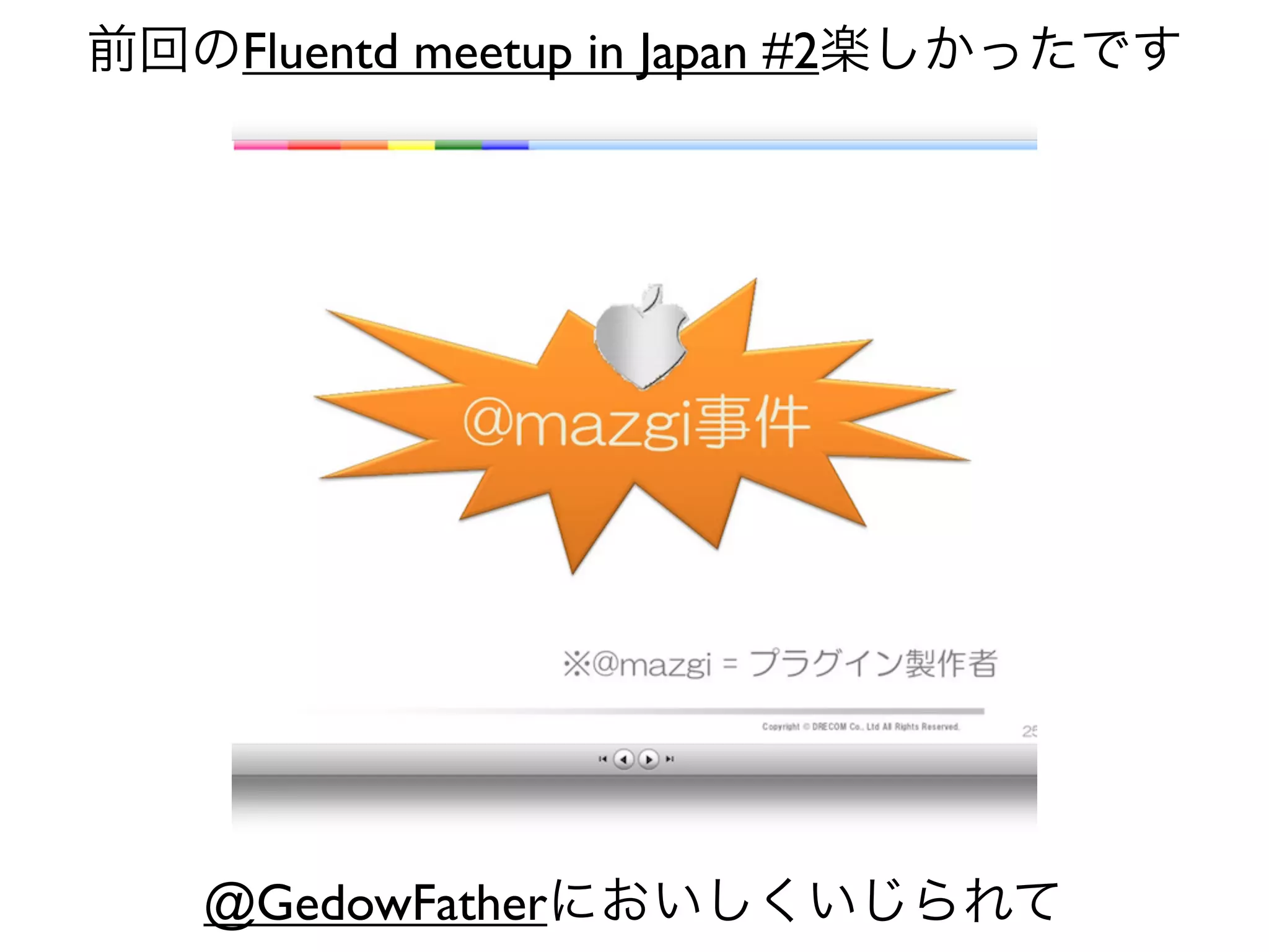 前回のFluentd meetup in Japan #2楽しかったです




   @GedowFatherにおいしくいじられて
 