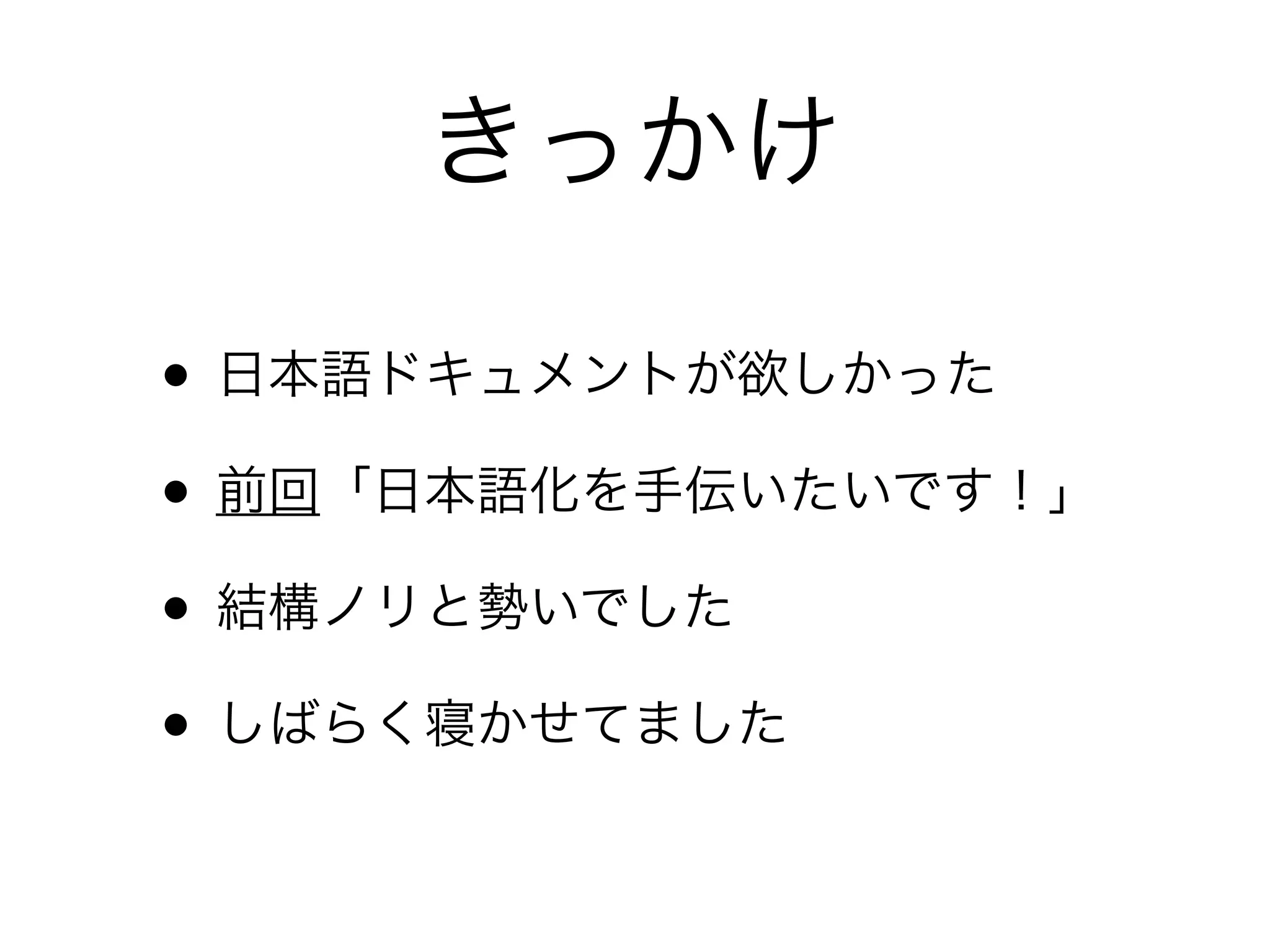 きっかけ

• 日本語ドキュメントが欲しかった
• 前回「日本語化を手伝いたいです！」
• 結構ノリと勢いでした
• しばらく寝かせてました
 