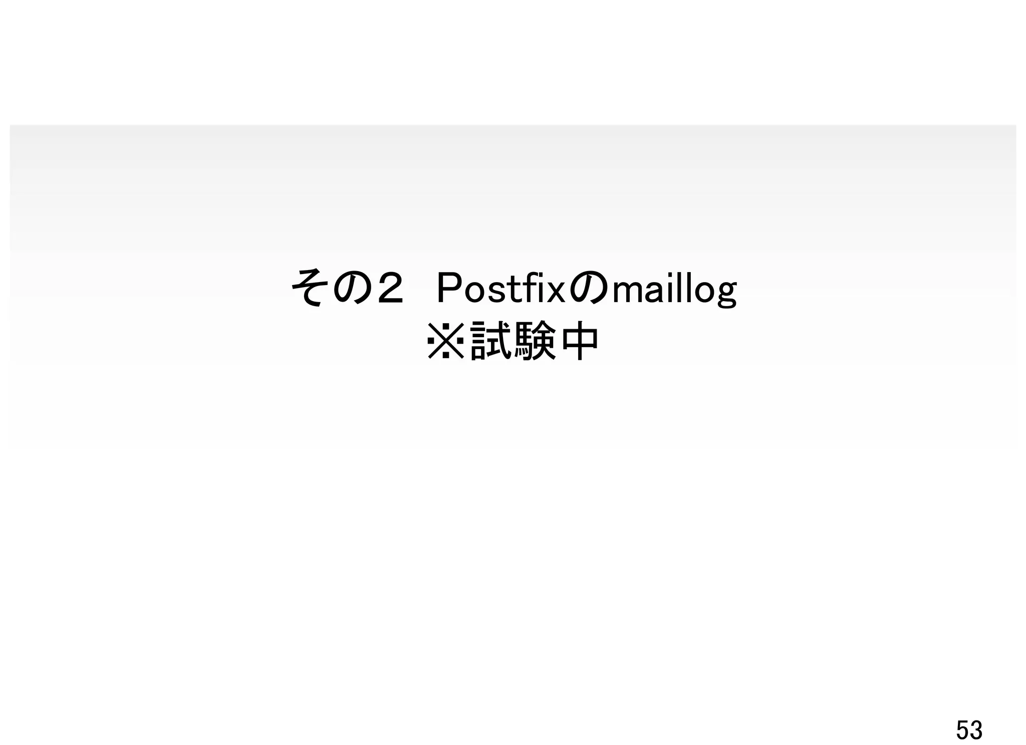 その２ Postfixのmaillog
    ※試験中




                      53
 