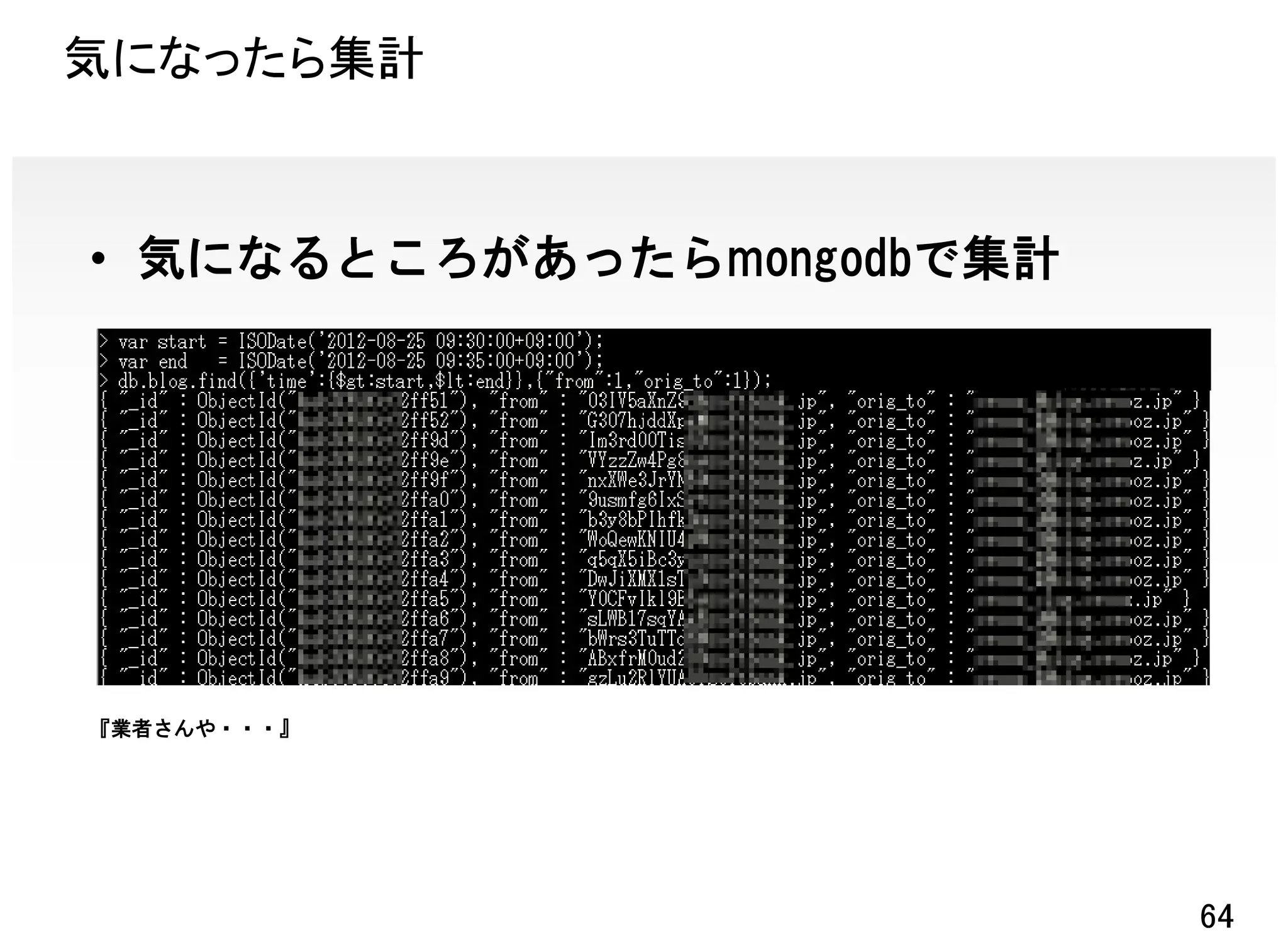 気になったら集計



• 気になるところがあったらmongodbで集計




『業者さんや・・・』




                           64
 