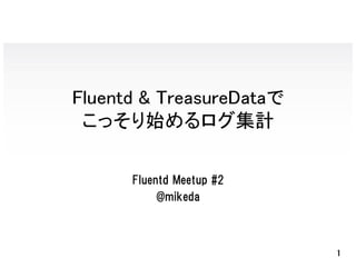 Fluentd & TreasureDataで
 こっそり始めるログ集計

      Fluentd Meetup #2
           @mikeda



                          1
 