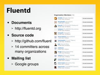 Fluentd
•   Documents
    >   http://ﬂuentd.org

•   Source code
    >   http://github.com/ﬂuent
    >   14 committers across
        many organizations

•   Mailing list
    >   Google groups
 