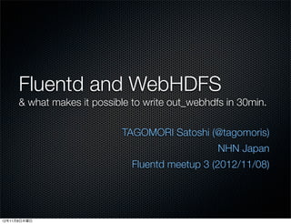 Fluentd and WebHDFS
      & what makes it possible to write out_webhdfs in 30min.

                            TAGOMORI Satoshi (@tagomoris)
                                                  NHN Japan
                               Fluentd meetup 3 (2012/11/08)




12年11月8日木曜日
 