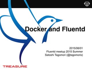 Docker and Fluentd
2015/06/01
Fluentd meetup 2015 Summer
Satoshi Tagomori (@tagomoris)
 