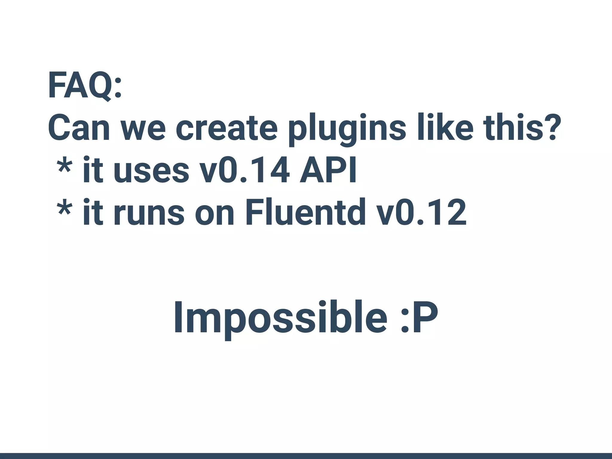 FAQ:
Can we create plugins like this?
* it uses v0.14 API
* it runs on Fluentd v0.12
Impossible :P
 