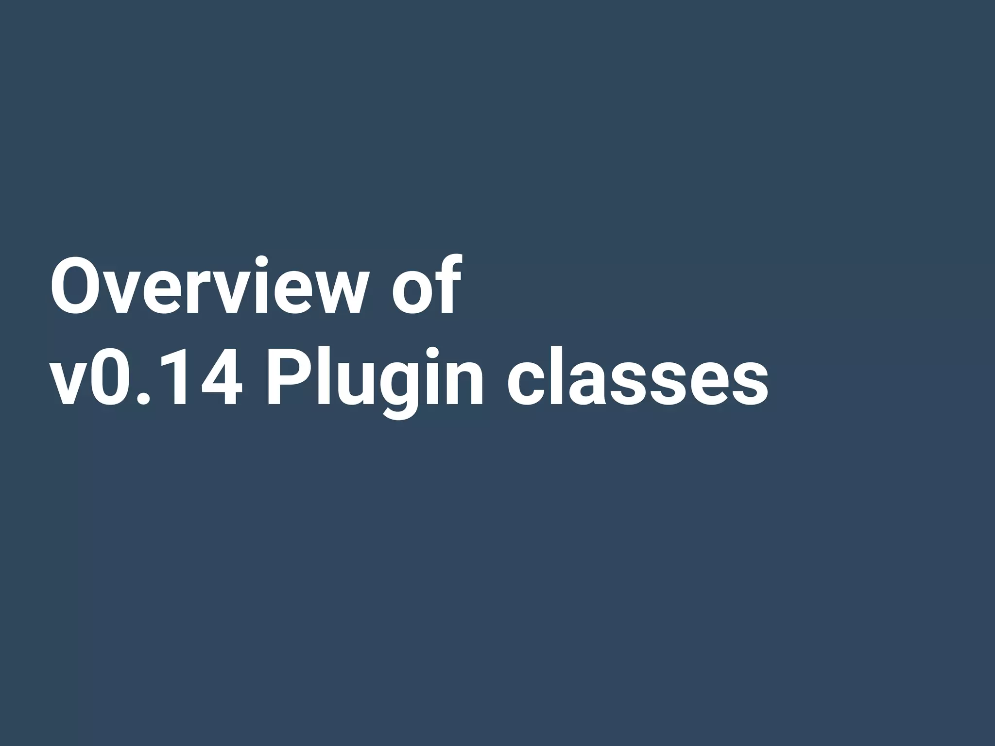 Overview of
v0.14 Plugin classes
 