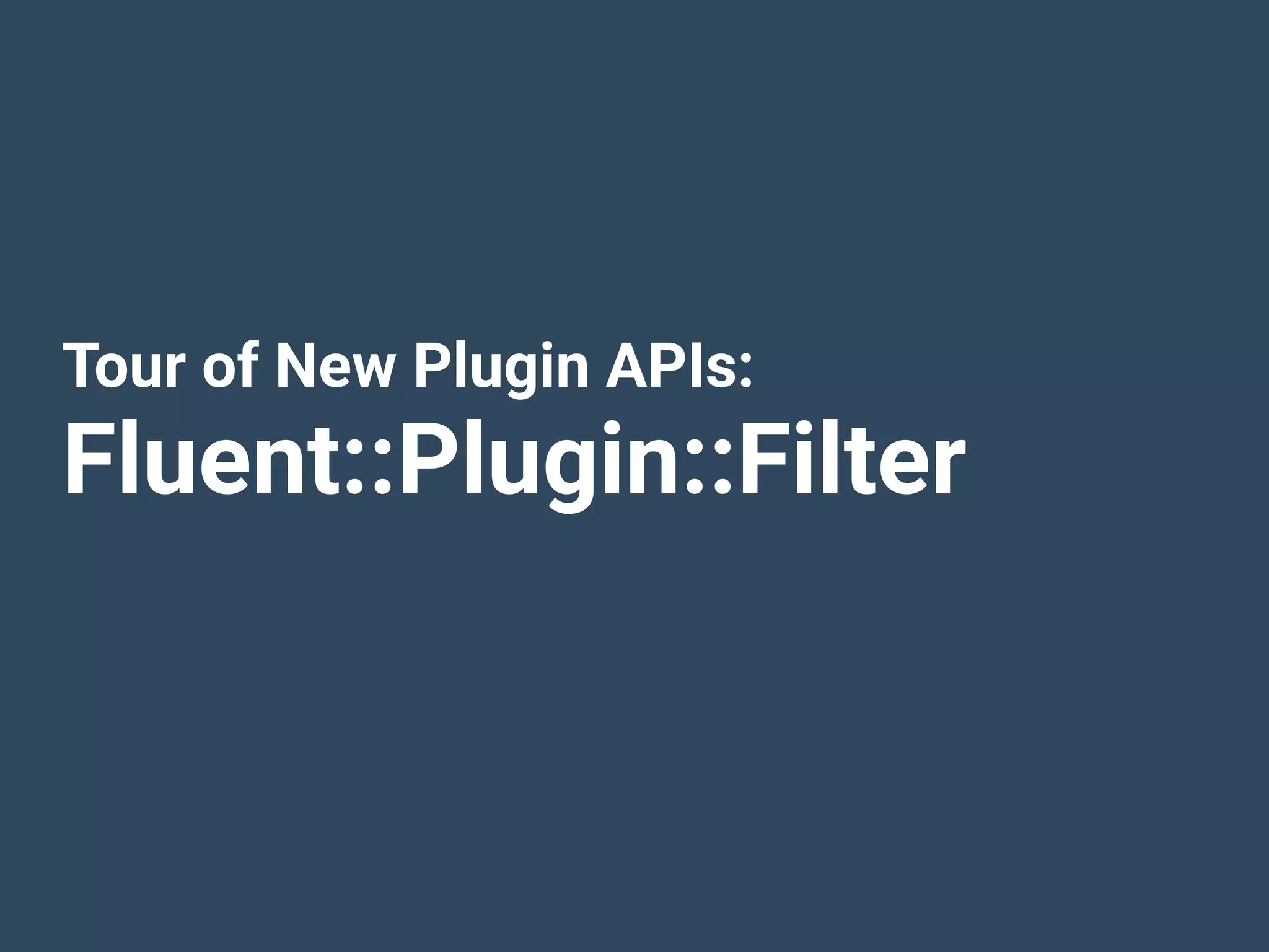 Tour of New Plugin APIs:
Fluent::Plugin::Filter
 
