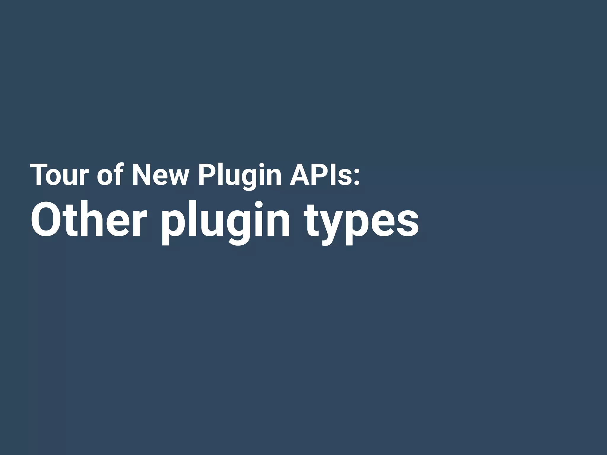 Tour of New Plugin APIs:
Other plugin types
 