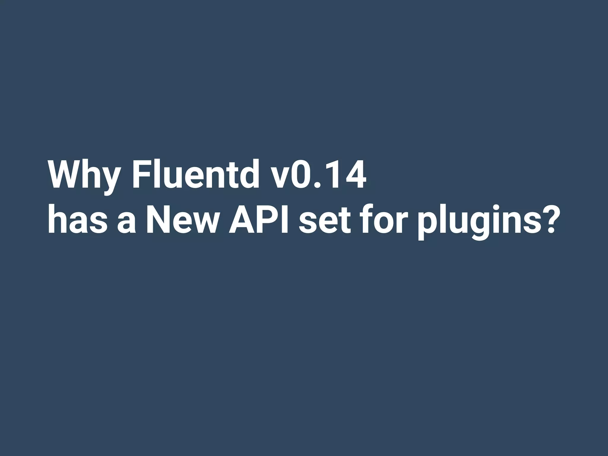 Why Fluentd v0.14
has a New API set for plugins?
 