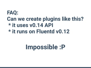 FAQ:
Can we create plugins like this?
* it uses v0.14 API
* it runs on Fluentd v0.12
Impossible :P
 