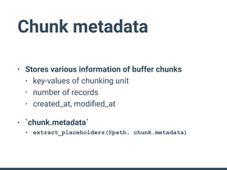 Chunk metadata
• Stores various information of buffer chunks
• key-values of chunking unit
• number of records
• created_at, modiﬁed_at
• `chunk.metadata`
• extract_placeholders(@path, chunk.metadata)
 