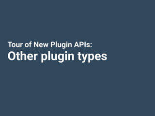 Tour of New Plugin APIs:
Other plugin types
 
