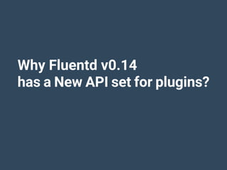 Why Fluentd v0.14
has a New API set for plugins?
 