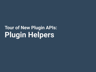 Tour of New Plugin APIs:
Plugin Helpers
 