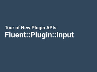 Tour of New Plugin APIs:
Fluent::Plugin::Input
 